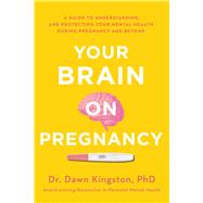 Your Brain on Pregnancy A Guide to Understanding and Protecting Your Mental Health During Pregnancy and Beyond by Kingston, Dawn, 9781982143374