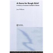 A Game for Rough Girls?: A History of Women's Football in Britian by Williams,Jean, 9780415263375