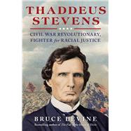 Thaddeus Stevens Civil War Revolutionary, Fighter for Racial Justice by Levine, Bruce, 9781476793375
