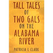 Tall Tales of Two Gals on the Alabama River by Patricia L Clark, 9781489733375