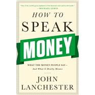 How to Speak Money What the Money People Say-And What It Really Means by Lanchester, John, 9780393243376