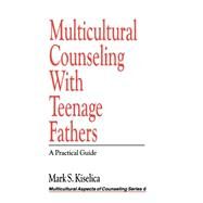 Multicultural Counseling with Teenage Fathers : A Practical Guide by Mark S. Kiselica, 9780803953376
