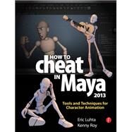 How to Cheat in Maya 2013: Tools and Techniques for Character Animation by Luhta,Eric, 9781138403376