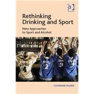 Rethinking Drinking and Sport: New Approaches to Sport and Alcohol by Palmer,Catherine, 9781409453376