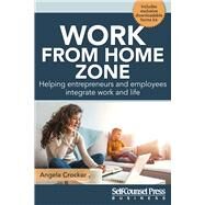 Work From Home Zone Helping Entrepreneurs and Employees Integrate Work and Life by Crocker, Angela, 9781770403376