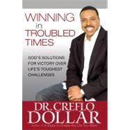 Winning in Troubled Times God's Solutions for Victory Over Life's Toughest Challenges by Dollar, Dr. Creflo, 9780446553377