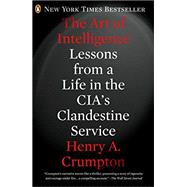 The Art of Intelligence Lessons from a Life in the CIA's Clandestine Service by Crumpton, Henry A., 9780143123378