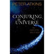Conjuring the Universe The Origins of the Laws of Nature by Atkins, Peter, 9780198813378