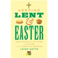 Keeping Lent and Easter Discovering the Rhythms and Riches of the Christian Seasons by Hatts, Leigh, 9780232533378