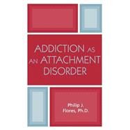Addiction As an Attachment Disorder by Flores, Philip J., 9780765703378