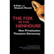 The Fox in the Henhouse How Privatization Threatens Democracy by Kahn, Si; Minnich, Elizabeth, 9781576753378