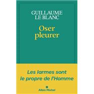 Oser pleurer by GUILLAUME LE BLANC, 9782226483379