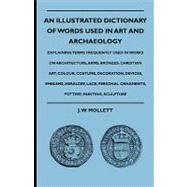 An Illustrated Dictionary of Words Used in Art and Archaeology: Explaining Terms Frequently Used in Works on Architecture, Arms, Bronzes, Christian Art, Colour, Costume, Decoration, Devices, Emblems, Heraldry, Lace by Mollett, J. W., 9781444653380