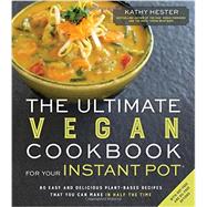The Ultimate Vegan Cookbook for Your Instant Pot 80 Easy and Delicious Plant-Based Recipes That You Can Make in Half the Time by Hester, Kathy, 9781624143380