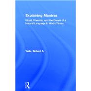 Explaining Mantras: Magic, Rhetoric, and the Dream of a Natural Language by Yelle, Robert A., 9780203483381