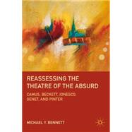 Reassessing the Theatre of the Absurd Camus, Beckett, Ionesco, Genet, and Pinter by Bennett, Michael Y., 9780230113381