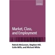 Market, Class, and Employment by McGovern, Patrick; Hill, Stephen; Mills, Colin; White, Michael, 9780199213382