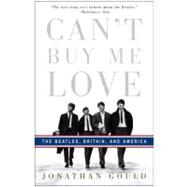 Can't Buy Me Love The Beatles, Britain, and America by GOULD, JONATHAN, 9780307353382