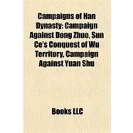 Campaigns of Han Dynasty : Campaign Against Dong Zhuo, Sun Ce's Conquest of Wu Territory, Campaign Against Yuan Shu by , 9781157083382