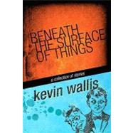 Beneath the Surface of Things by Wallis, Kevin; Brown, A. J., 9781453783382
