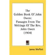 The Golden Book of John Owen: Passages from the Writings of the Rev. John Owen 1904 by Moffatt, James, 9780548603383