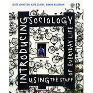 Introducing Sociology Using the Stuff of Everyday Life by Johnston; Josee, 9781138023383