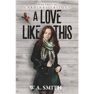 A Love Like This Book Three in the Cardinal Trilogy by Smith, W.A., 9781667853383