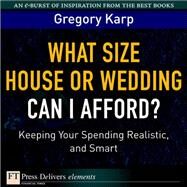 What Size House or Wedding Can I Afford? Keeping Your Spending Realistic, and Smart: Keeping Your Spending Realistic, and Smart by Karp, Gregory, 9780137053384