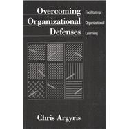 Overcoming Organizational Defenses Facilitating Organizational Learning by Argyris, Chris, 9780205123384