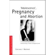 'Adolescence', Pregnancy and Abortion: Constructing a Threat of Degeneration by Macleod; Catriona Ida, 9780415553384