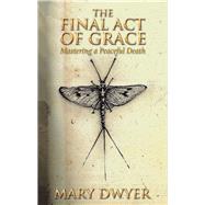 The Final Act of Grace by Dwyer, Mary, 9781504313384