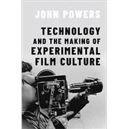 Technology and the Making of Experimental Film Culture by Powers, John, 9780197683385