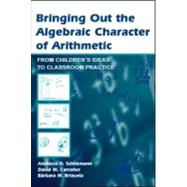 Bringing Out the Algebraic Character of Arithmetic: From Children's Ideas To Classroom Practice by Schliemann; Analucia D., 9780805843385