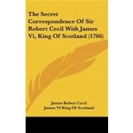 The Secret Correspondence of Sir Robert Cecil With James VI, King of Scotland by Cecil, James Robert; James VI, King of Scotland, 9781104343385