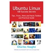 Ubuntu Linux 100 Success Secrets, Tips, Tricks, Hints and Hacks Toolbox and Practical Guide by Vaughn, Charles, 9781921573385
