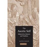 The Ascetic Self: Subjectivity, Memory and Tradition by Gavin Flood, 9780521843386