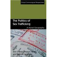 The Politics of Sex Trafficking A Moral Geography by O'Brien, Erin; Hayes, Sharon; Carpenter, Belinda, 9781137003386