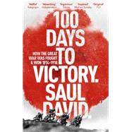 100 Days to Victory How the Great War Was Fought and Won by David, Saul, 9781444763386