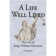 A Life Well Lived by Schwarzer, Judge William, 9781518633386