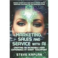 Marketing, Sales and Service with AI Creating an Incredible User Experience at Every Touchpoint by Kaplan, Steve, 9798350903386