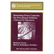 Resetting Price Controls for Privatized Utilities : A Manual for Regulators by Green, Richard; Pardina, Martin Rodriguez, 9780821343388