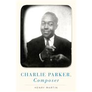Charlie Parker, Composer by Martin, Henry, 9780190923389