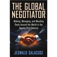 The Global Negotiator Making, Managing and Mending Deals Around the World in the Twenty-First Century by Salacuse, Jeswald W., 9780312293390