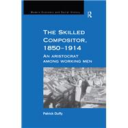 The Skilled Compositor, 18501914: An Aristocrat Among Working Men by Duffy,Patrick, 9781138263390