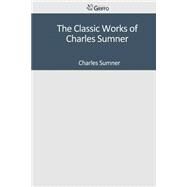 The Classic Works of Charles Sumner by Sumner, Charles, 9781501043390