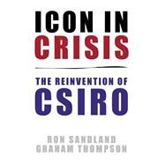 Icon in Crisis The Reinvention of CSIRO by Sandland, Ron; Thompson, Graham, 9781742233390