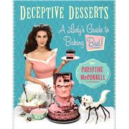 Deceptive Desserts A Lady's Guide to Baking Bad! by McConnell, Christine, 9781941393390