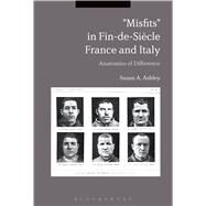 Misfits in Fin-de-Sicle France and Italy Anatomies of Difference by Ashley, Susan A., 9781350013391
