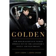 Golden How Rod Blagojevich Talked Himself out of the Governor's Office and into Prison by Coen, Jeff; Chase, John, 9781569763391