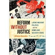 Reform Without Justice Latino Migrant Politics and the Homeland Security State by Gonzales, Alfonso, 9780199973392